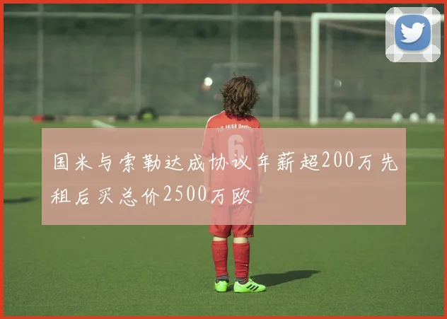 国米与索勒达成协议年薪超200万先租后买总价2500万欧