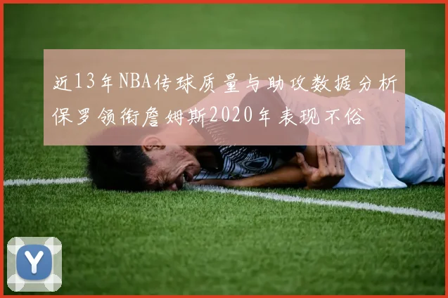 近13年NBA传球质量与助攻数据分析保罗领衔詹姆斯2020年表现不俗
