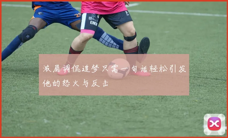 浓眉调侃追梦只需一句话轻松引发他的怒火与反击