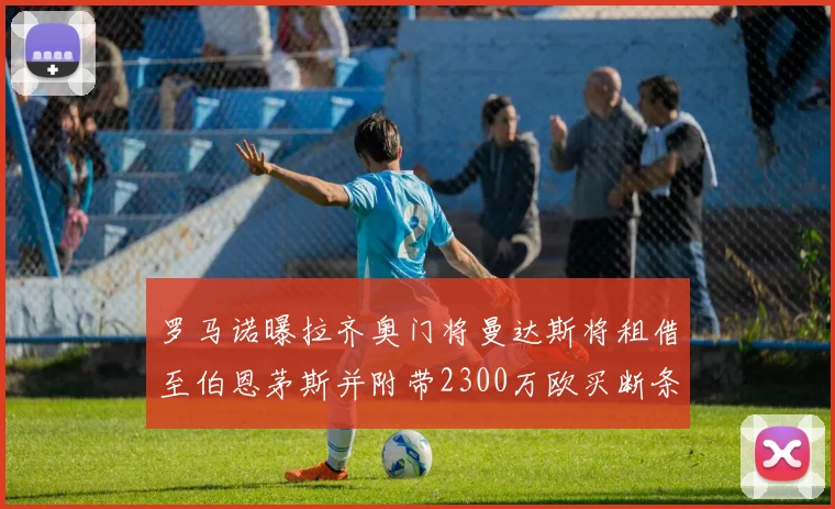 罗马诺曝拉齐奥门将曼达斯将租借至伯恩茅斯并附带2300万欧买断条款